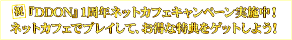 祝・『DDON』1周年ネットカフェキャンペーン実施中！ネットカフェでプレイして、お得な特典をゲットしよう！