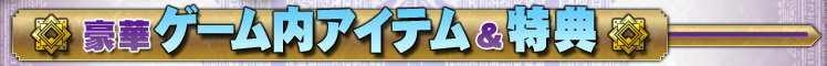 豪華ゲーム内アイテム&特典