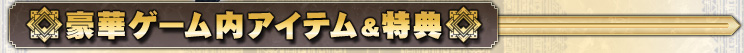 豪華ゲーム内アイテム&特典