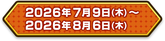 2026年7月9日（木）～2026年8月5日（木）