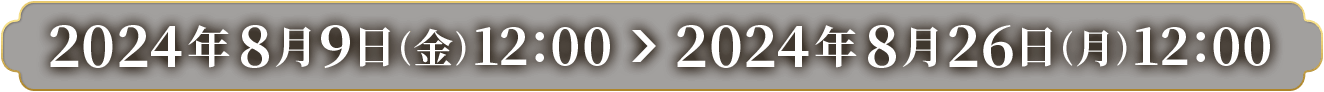 2024年8月9日(金)12:00 ～ 2024年8月26日(月)12:00