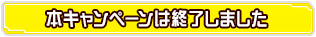 本キャンペーンは終了しました