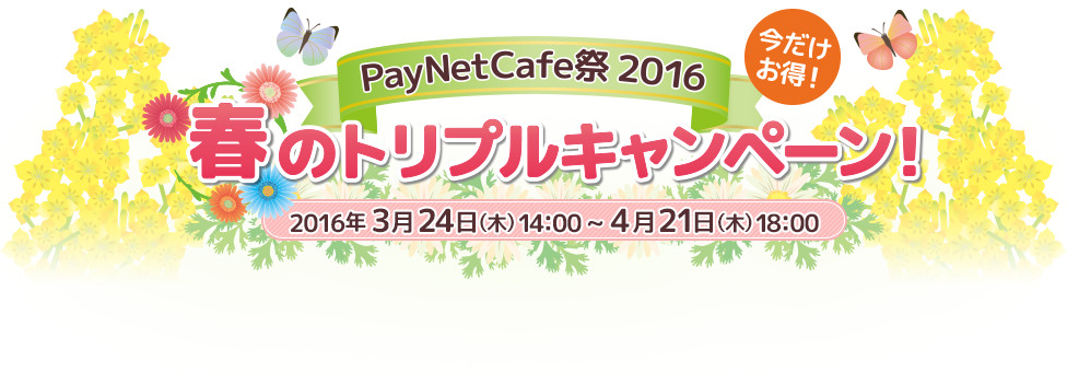 今だけお得！ PayNetCafe祭2016 春のトリプルキャンペーン！
